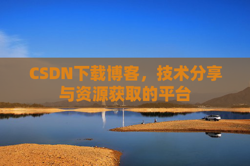 CSDN下载博客，技术分享与资源获取的平台